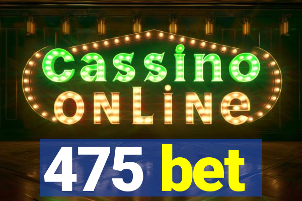475 bet